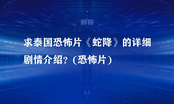 求泰国恐怖片《蛇降》的详细剧情介绍？(恐怖片)