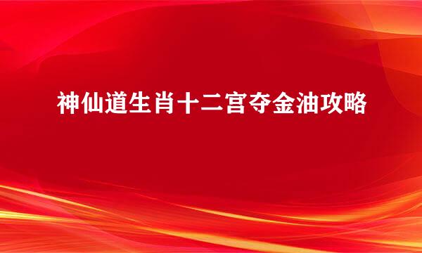 神仙道生肖十二宫夺金油攻略