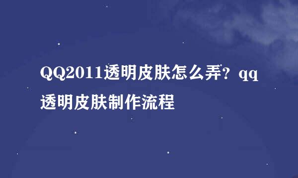 QQ2011透明皮肤怎么弄？qq透明皮肤制作流程