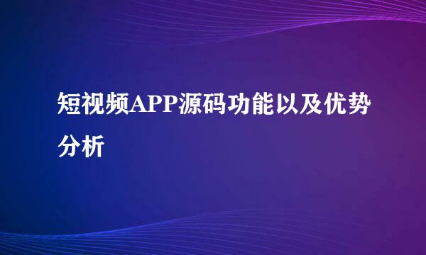 短视频APP源码功能以及优势分析