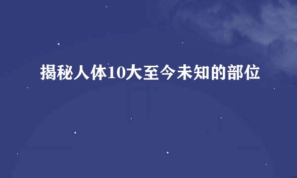 揭秘人体10大至今未知的部位