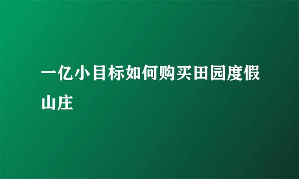 一亿小目标如何购买田园度假山庄