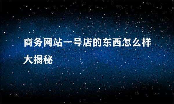 商务网站一号店的东西怎么样大揭秘