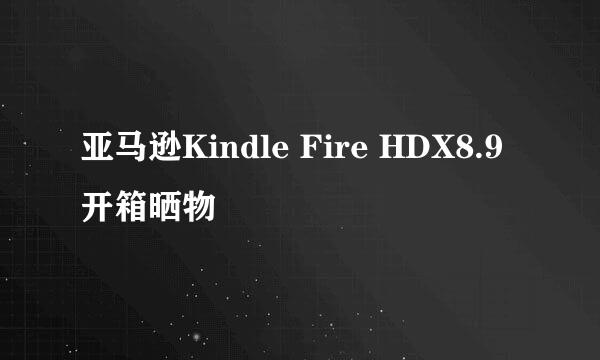 亚马逊Kindle Fire HDX8.9开箱晒物