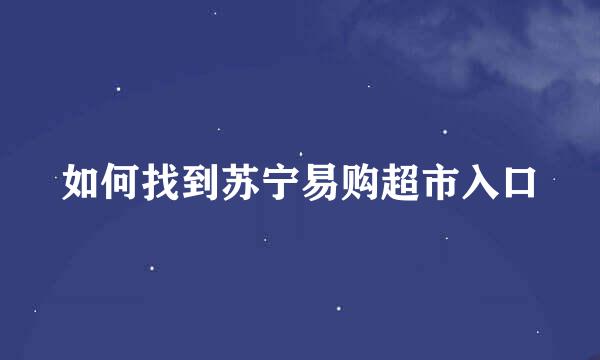 如何找到苏宁易购超市入口