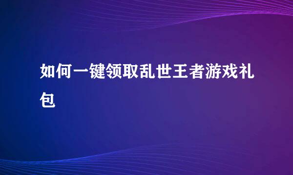 如何一键领取乱世王者游戏礼包