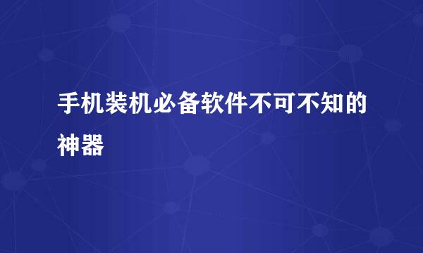 手机装机必备软件不可不知的神器