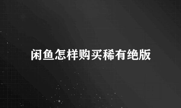 闲鱼怎样购买稀有绝版