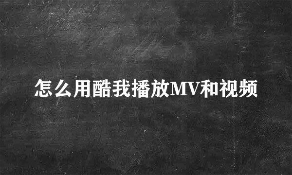 怎么用酷我播放MV和视频