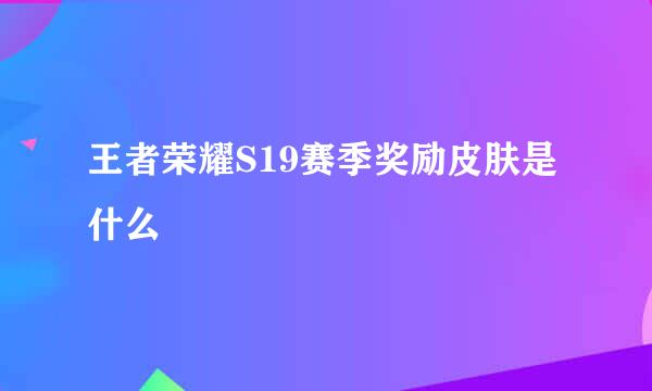 王者荣耀S19赛季奖励皮肤是什么