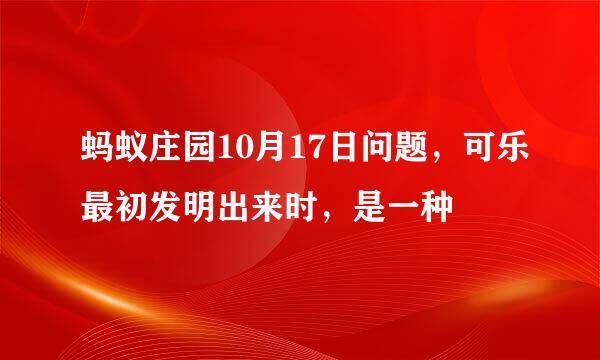 蚂蚁庄园10月17日问题，可乐最初发明出来时，是一种