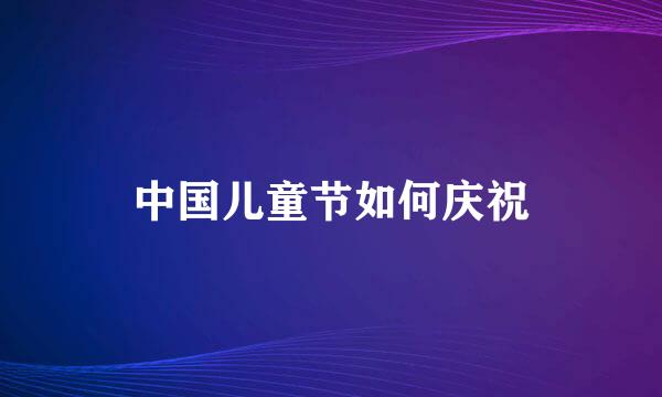 中国儿童节如何庆祝