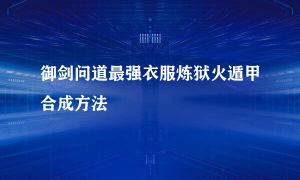 御剑问道最强衣服炼狱火遁甲合成方法