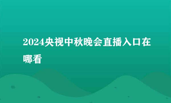 2024央视中秋晚会直播入口在哪看