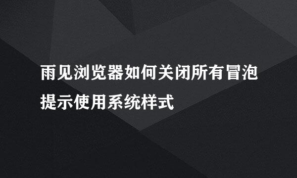 雨见浏览器如何关闭所有冒泡提示使用系统样式