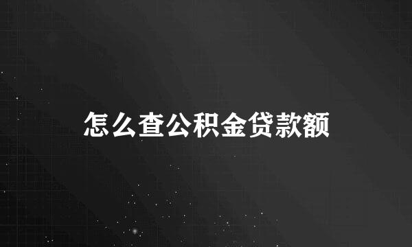 怎么查公积金贷款额