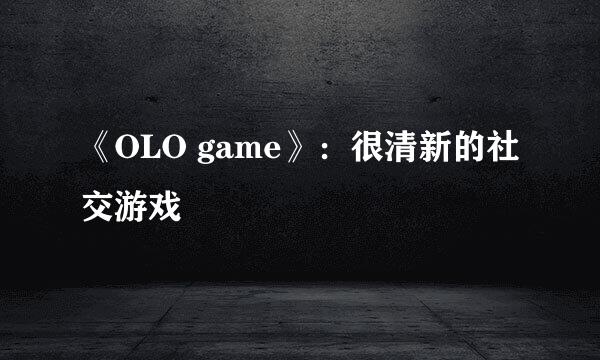 《OLO game》：很清新的社交游戏