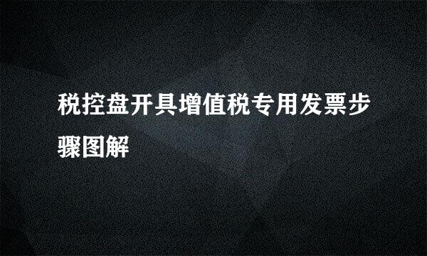 税控盘开具增值税专用发票步骤图解