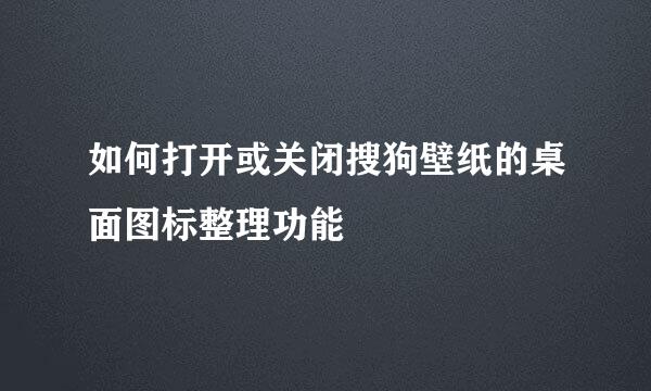 如何打开或关闭搜狗壁纸的桌面图标整理功能