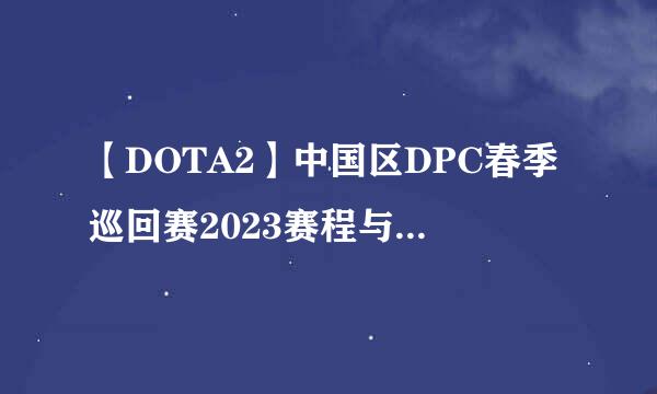 【DOTA2】中国区DPC春季巡回赛2023赛程与最新资讯