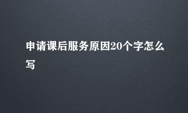 申请课后服务原因20个字怎么写