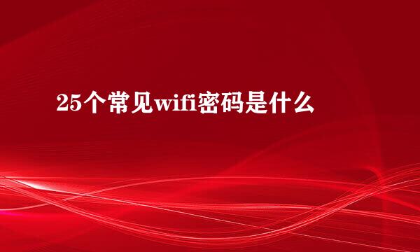 25个常见wifi密码是什么