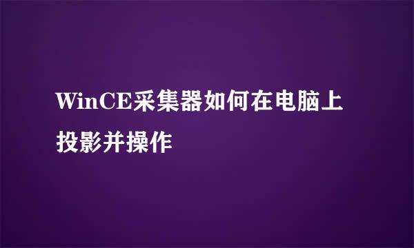 WinCE采集器如何在电脑上投影并操作