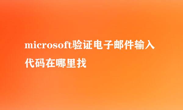 microsoft验证电子邮件输入代码在哪里找