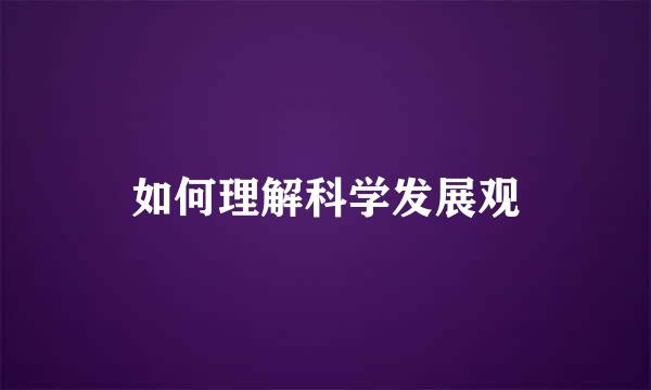 如何理解科学发展观