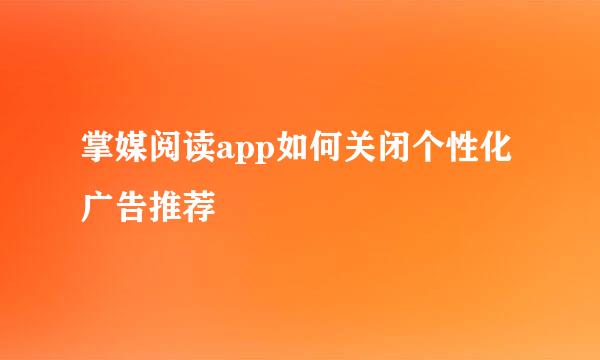 掌媒阅读app如何关闭个性化广告推荐