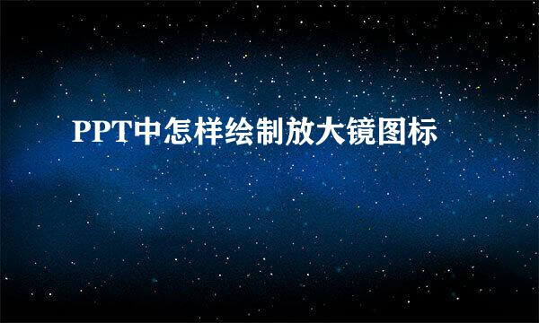 PPT中怎样绘制放大镜图标