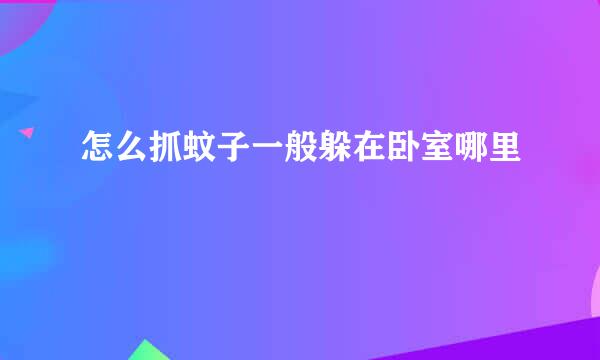 怎么抓蚊子一般躲在卧室哪里