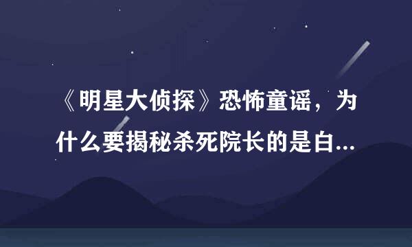 《明星大侦探》恐怖童谣，为什么要揭秘杀死院长的是白和蓉？告密者？觉醒