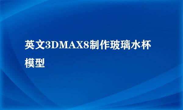 英文3DMAX8制作玻璃水杯模型