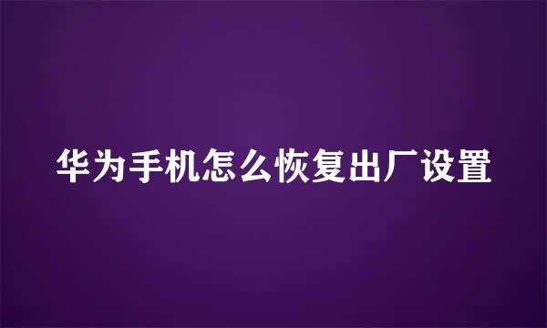 华为手机怎么恢复出厂设置