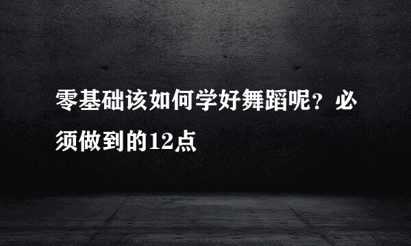 零基础该如何学好舞蹈呢？必须做到的12点