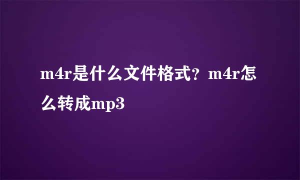 m4r是什么文件格式？m4r怎么转成mp3