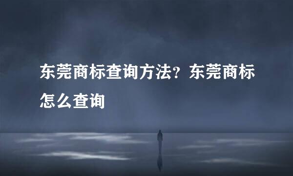 东莞商标查询方法？东莞商标怎么查询