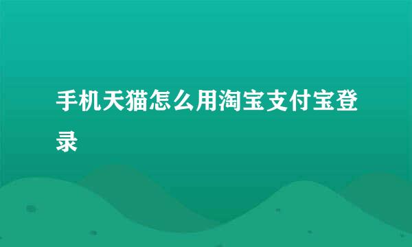 手机天猫怎么用淘宝支付宝登录