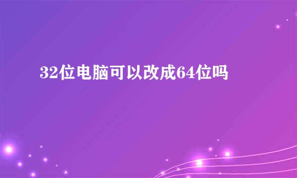 32位电脑可以改成64位吗