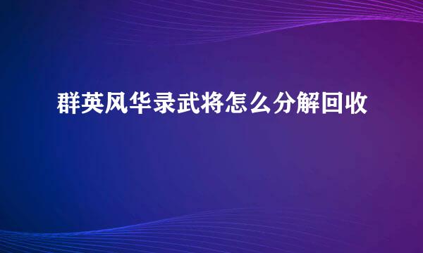 群英风华录武将怎么分解回收