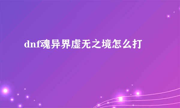 dnf魂异界虚无之境怎么打