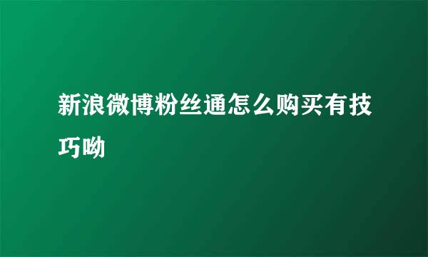 新浪微博粉丝通怎么购买有技巧呦