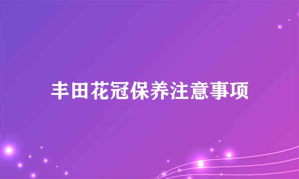 丰田花冠保养注意事项