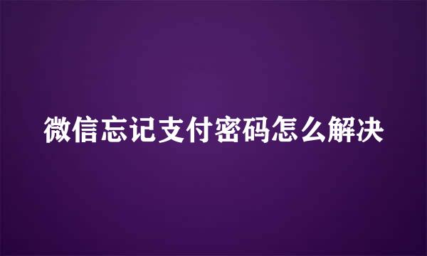 微信忘记支付密码怎么解决