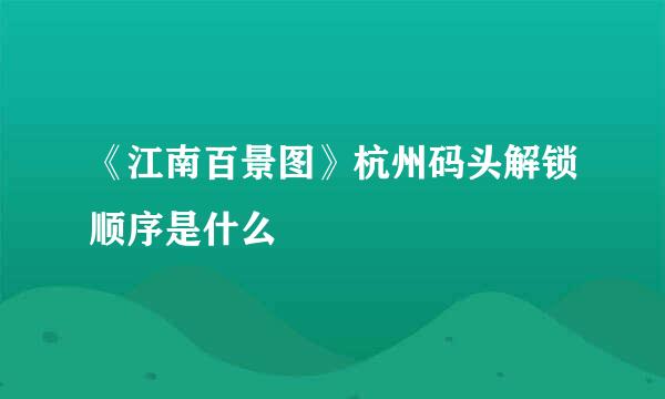 《江南百景图》杭州码头解锁顺序是什么