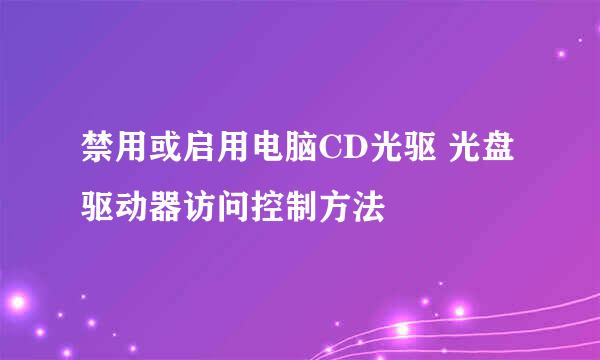 禁用或启用电脑CD光驱 光盘驱动器访问控制方法