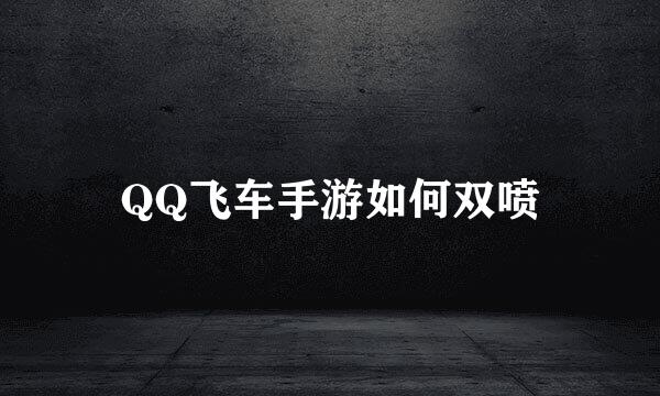 QQ飞车手游如何双喷