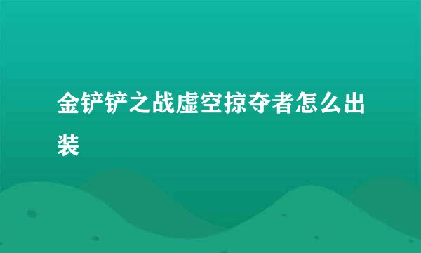 金铲铲之战虚空掠夺者怎么出装