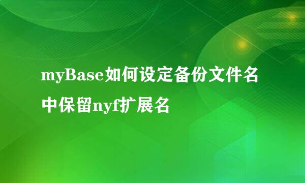 myBase如何设定备份文件名中保留nyf扩展名